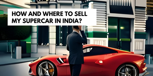 HOW AND WHERE TO SELL MY SUPERCAR IN INDIA: PROS AND CONS